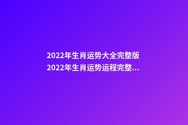 2022年生肖运势大全完整版 2022年生肖运势运程完整版，2022 年十二生肖运程-第1张-观点-玄机派